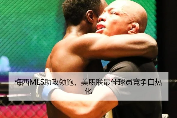 梅西MLS助攻领跑，美职联最佳球员竞争白热化
