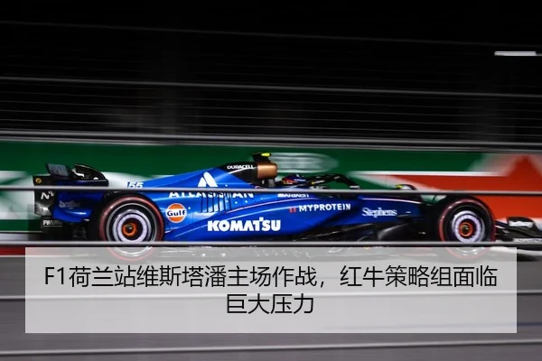 F1荷兰站维斯塔潘主场作战，红牛策略组面临巨大压力