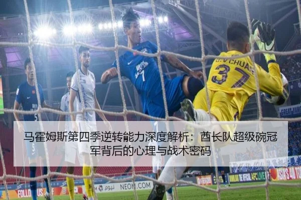 马霍姆斯第四季逆转能力深度解析：酋长队超级碗冠军背后的心理与战术密码