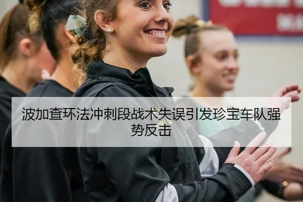 波加查环法冲刺段战术失误引发珍宝车队强势反击