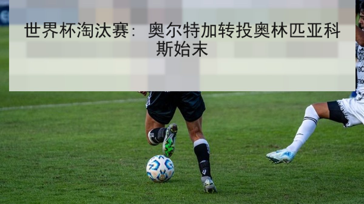 世界杯淘汰赛: 奥尔特加转投奥林匹亚科斯始末