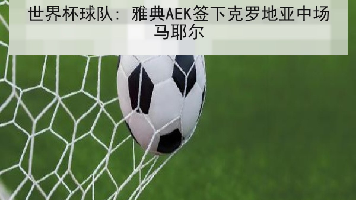 世界杯球队: 雅典AEK签下克罗地亚中场马耶尔