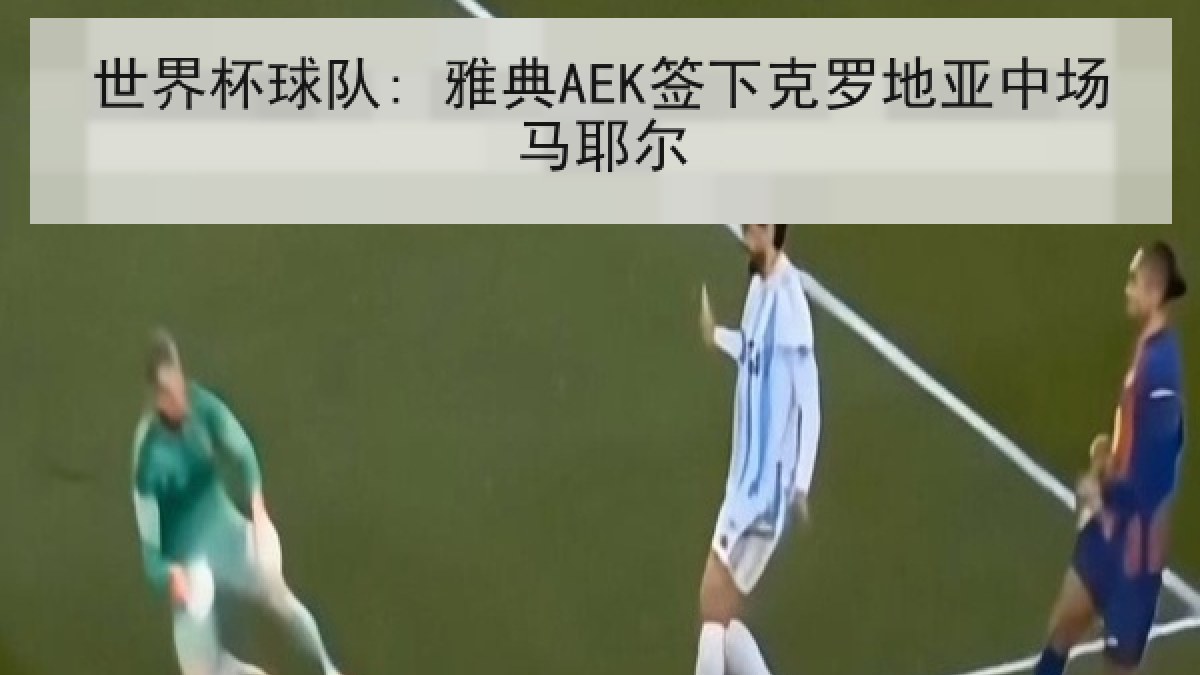 世界杯球队: 雅典AEK签下克罗地亚中场马耶尔