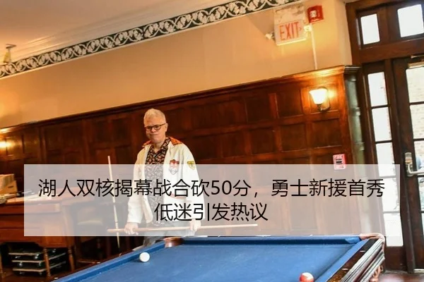 湖人双核揭幕战合砍50分，勇士新援首秀低迷引发热议
