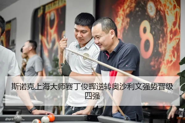 斯诺克上海大师赛丁俊晖逆转奥沙利文强势晋级四强