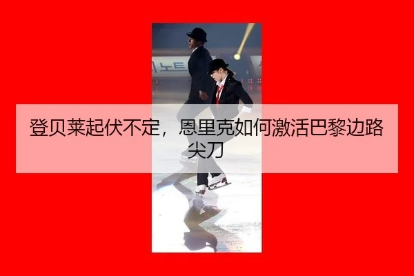 登贝莱起伏不定，恩里克如何激活巴黎边路尖刀