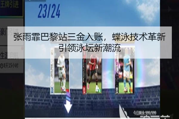 张雨霏巴黎站三金入账，蝶泳技术革新引领泳坛新潮流