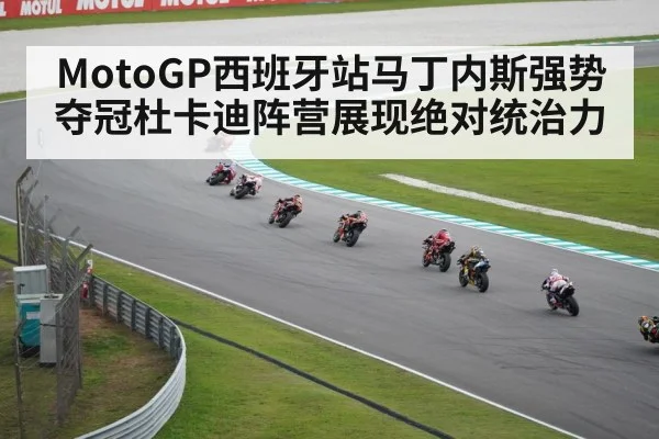 MotoGP西班牙站马丁内斯强势夺冠杜卡迪阵营展现绝对统治力