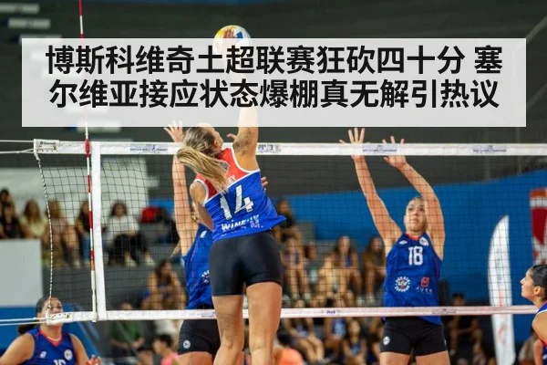 博斯科维奇土超联赛狂砍四十分 塞尔维亚接应状态爆棚真无解引热议