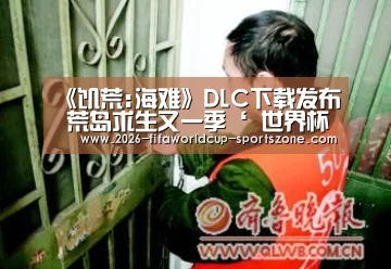 《饥荒:海难》DLC下载发布 荒岛求生又一季‘ 世界杯综合娱乐平台’